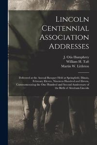 Cover image for Lincoln Centennial Association Addresses: Delivered at the Annual Banquet Held at Springfield, Illinois, February Eleven, Nineteen Hundred and Eleven, Commemorating the One Hundred and Second Anniversary of the Birth of Abraham Lincoln