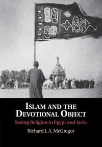 Cover image for Islam and the Devotional Object: Seeing Religion in Egypt and Syria
