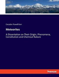 Cover image for Meteorites: A Dissertation on Their Origin, Phenomena, Constitution and Chemical Nature