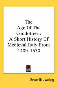 Cover image for The Age of the Condottieri: A Short History of Medieval Italy from 1409-1530