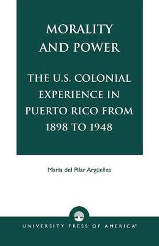 Cover image for Morality and Power: The U.S. Colonial Experience in Puerto Rico From 1898 to 1948