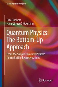 Cover image for Quantum Physics: The Bottom-Up Approach: From the Simple Two-Level System to Irreducible Representations