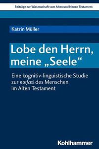 Cover image for Lobe Den Herrn, Meine 'Seele': Eine Kognitiv-Linguistische Studie Zur Naefaes Des Menschen Im Alten Testament