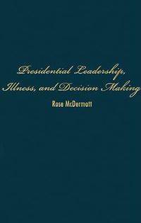 Cover image for Presidential Leadership, Illness, and Decision Making