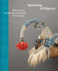 Cover image for Speaking of Objects: African Art at the Art Institute of Chicago
