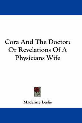 Cora and the Doctor: Or Revelations of a Physicians Wife