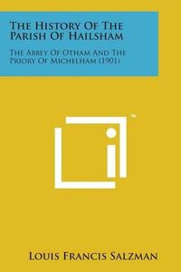 Cover image for The History of the Parish of Hailsham: The Abbey of Otham and the Priory of Michelham (1901)