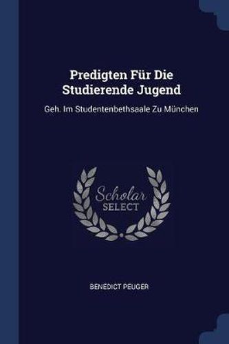 Cover image for Predigten Fï¿½r Die Studierende Jugend: Geh. Im Studentenbethsaale Zu Mï¿½nchen