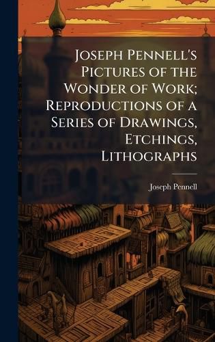 Cover image for Joseph Pennell's Pictures of the Wonder of Work; Reproductions of a Series of Drawings, Etchings, Lithographs