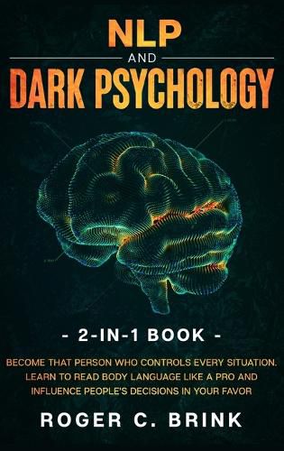 Cover image for NLP and Dark Psychology 2-in-1 Book: Become That Person Who Controls Every Situation. Learn to Read Body Language Like a Pro and Influence People's Decisions in Your Favor