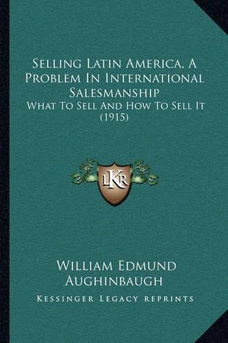 Selling Latin America, a Problem in International Salesmanship: What to Sell and How to Sell It (1915)