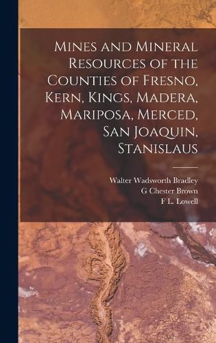 Mines and Mineral Resources of the Counties of Fresno, Kern, Kings, Madera, Mariposa, Merced, San Joaquin, Stanislaus