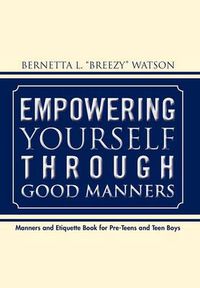 Cover image for Empowering Yourself Through Good Manners: For Pre-Teen and Teen Boys