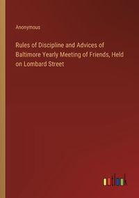 Cover image for Rules of Discipline and Advices of Baltimore Yearly Meeting of Friends, Held on Lombard Street