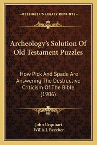 Cover image for Archeology's Solution of Old Testament Puzzles: How Pick and Spade Are Answering the Destructive Criticism of the Bible (1906)