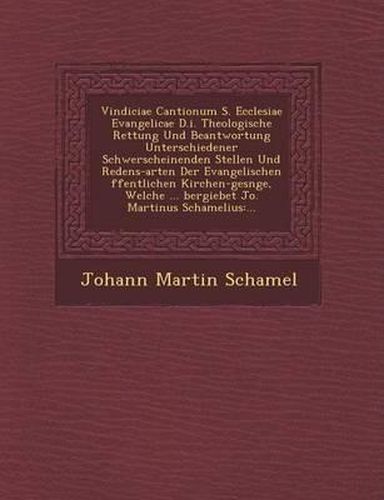 Cover image for Vindiciae Cantionum S. Ecclesiae Evangelicae D.I. Theologische Rettung Und Beantwortung Unterschiedener Schwerscheinenden Stellen Und Redens-Arten Der Evangelischen Ffentlichen Kirchen-Ges Nge, Welche ... Bergiebet Jo. Martinus Schamelius: ...