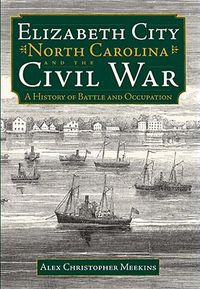 Cover image for Elizabeth City, North Carolina and the Civil War: A History of Battle and Occupation