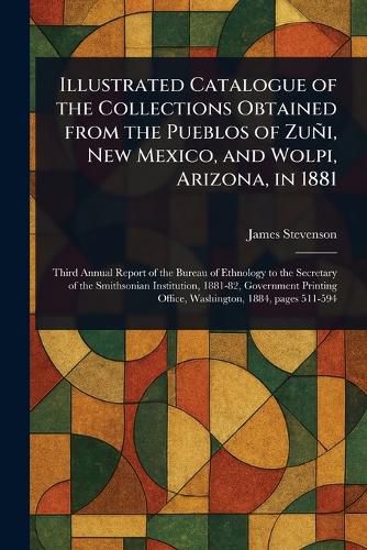 Cover image for Illustrated Catalogue of the Collections Obtained From the Pueblos of Zuni, New Mexico, and Wolpi, Arizona, in 1881