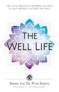 Cover image for The Well Life: How to Use Structure, Sweetness, and Space to Create Balance, Happiness, and Peace