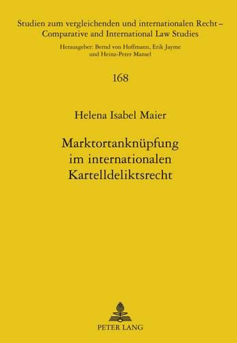 Marktortanknuepfung Im Internationalen Kartelldeliktsrecht: Eine Internationalzustaendigkeits- Und Kollisionsrechtliche Untersuchung Unter Einbeziehung Rechtsvergleichender Ueberlegungen Zum Englischen Recht