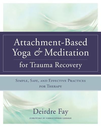 Cover image for Attachment-Based Yoga & Meditation for Trauma Recovery: Simple, Safe, and Effective Practices for Therapy