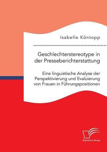 Cover image for Geschlechterstereotype in der Presseberichterstattung: Eine linguistische Analyse der Perspektivierung und Evaluierung von Frauen in Fuhrungspositionen