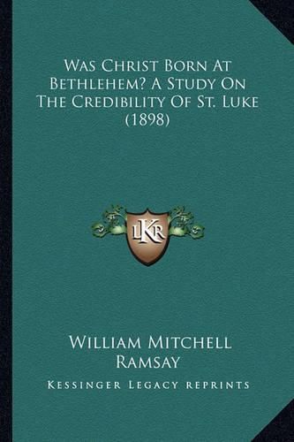 Was Christ Born at Bethlehem? a Study on the Credibility of St. Luke (1898)