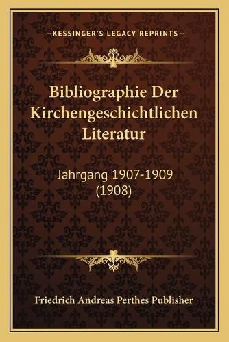 Bibliographie Der Kirchengeschichtlichen Literatur: Jahrgang 1907-1909 (1908)