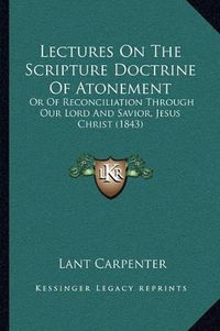 Cover image for Lectures on the Scripture Doctrine of Atonement: Or of Reconciliation Through Our Lord and Savior, Jesus Christ (1843)