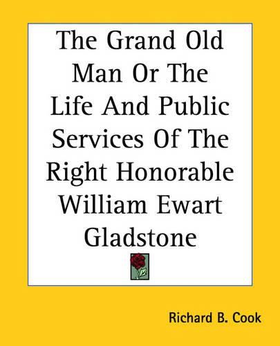 Cover image for The Grand Old Man Or The Life And Public Services Of The Right Honorable William Ewart Gladstone