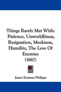 Cover image for Things Rarely Met With: Patience, Unworldliness, Resignation, Meekness, Humility, The Love Of Enemies (1867)