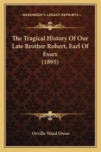 Cover image for The Tragical History of Our Late Brother Robert, Earl of Essex (1895)