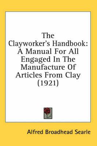 Cover image for The Clayworker's Handbook: A Manual for All Engaged in the Manufacture of Articles from Clay (1921)