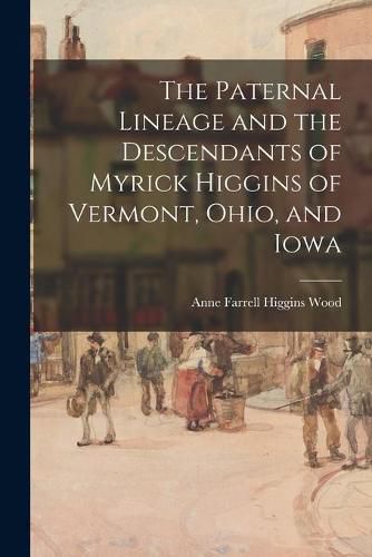 Cover image for The Paternal Lineage and the Descendants of Myrick Higgins of Vermont, Ohio, and Iowa