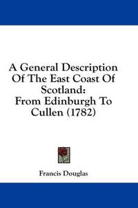 Cover image for A General Description of the East Coast of Scotland: From Edinburgh to Cullen (1782)