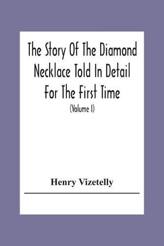 The Story Of The Diamond Necklace Told In Detail For The First Time, Chiefly By The Aid Of Original Letters, Official And Other Documents, And Contemporary Memoirs Recently Made Public; And Comprising A Sketch Of The Life Of The Countess De La Motte, Pretended