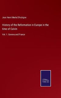Cover image for History of the Reformation in Europe in the time of Calvin: Vol. 1. Geneva and France