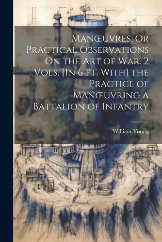 Cover image for Manoeuvres, Or Practical Observations On the Art of War. 2 Vols. [In 6 Pt. With] the Practice of Manoeuvring a Battalion of Infantry
