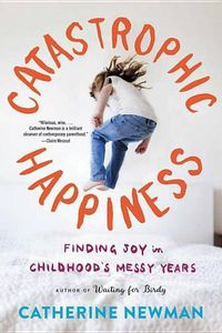 Cover image for Catastrophic Happiness: Finding Joy in Childhood's Messy Years