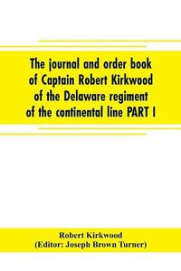 Cover image for The journal and order book of Captain Robert Kirkwood of the Delaware regiment of the continental line PART I- A Journal of the Southern campaign 1780-1782, PART II- An Order Book of the Campaign in New Jersey, 1777