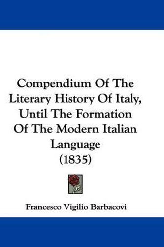 Cover image for Compendium of the Literary History of Italy, Until the Formation of the Modern Italian Language (1835)