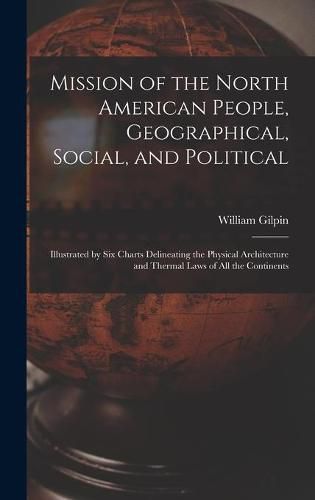 Cover image for Mission of the North American People, Geographical, Social, and Political [microform]: Illustrated by Six Charts Delineating the Physical Architecture and Thermal Laws of All the Continents