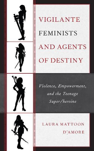 Cover image for Vigilante Feminists and Agents of Destiny: Violence, Empowerment, and the Teenage Super/heroine