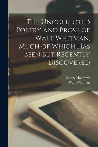 Cover image for The Uncollected Poetry and Prose of Walt Whitman, Much of Which has Been but Recently Discovered