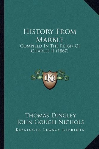 History from Marble History from Marble: Compiled in the Reign of Charles II (1867) Compiled in the Reign of Charles II (1867)