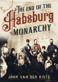 Cover image for The End of the Habsburgs: The Decline and Fall of the Austrian Monarchy