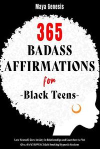 Cover image for 365 Badass Affirmations for Black Teens: Love Yourself, Cure Anxiety in Relationships and Learn how to Not Give a Fu*k! BONUS: 3 Quit Smoking Hypnotic Sessions