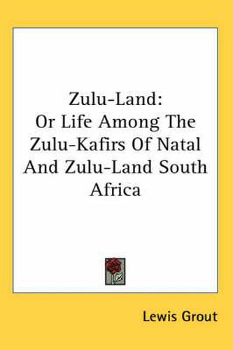 Cover image for Zulu-Land: Or Life Among the Zulu-Kafirs of Natal and Zulu-Land South Africa