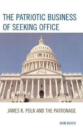 Cover image for The Patriotic Business of Seeking Office: James K. Polk and the Patronage