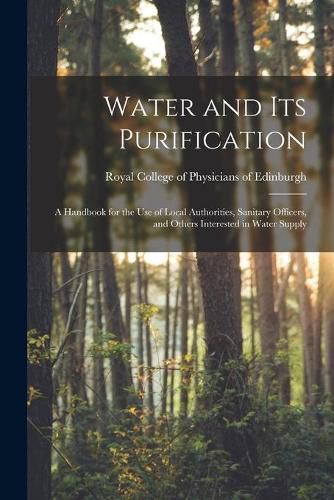 Cover image for Water and Its Purification: a Handbook for the Use of Local Authorities, Sanitary Officers, and Others Interested in Water Supply